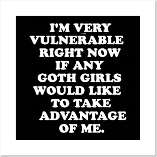 I'm Very Vulnerable Right Now If any goth girls would like to Take Advantage Of Me Posters and Art